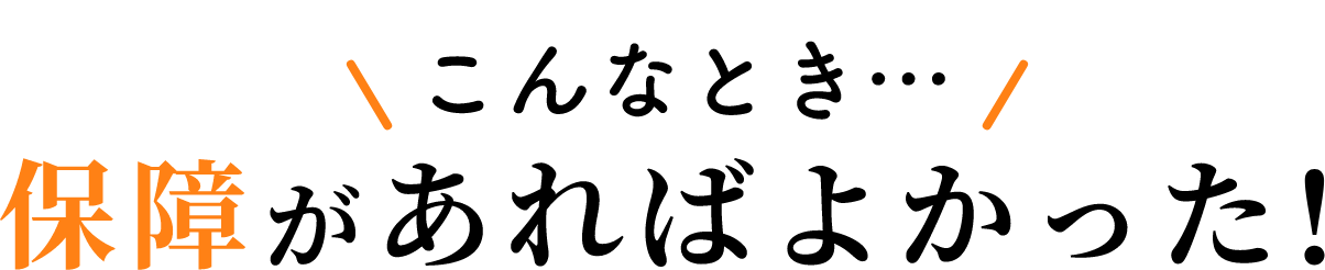 こんなとき…保障があればよかった！