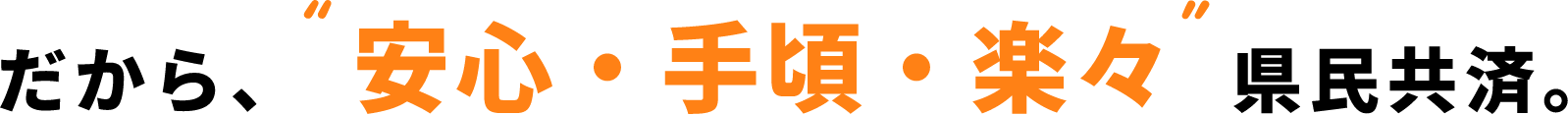 だから'安心・手頃・楽々 県民共済。