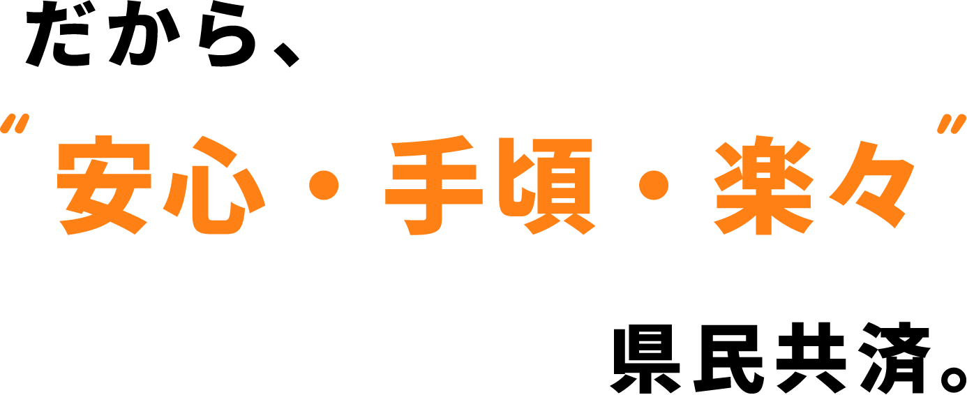 だから'安心・手頃・楽々 県民共済。